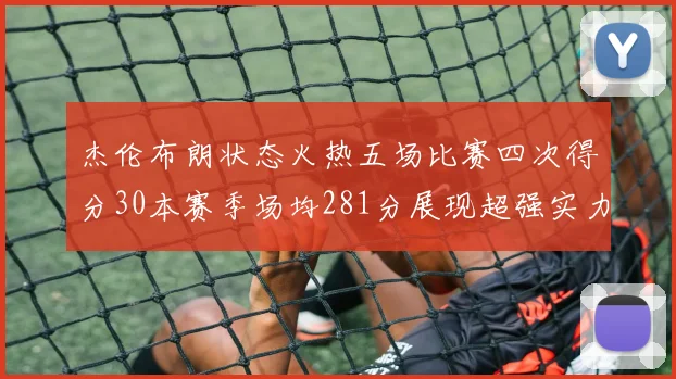 杰伦布朗状态火热五场比赛四次得分30本赛季场均281分展现超强实力