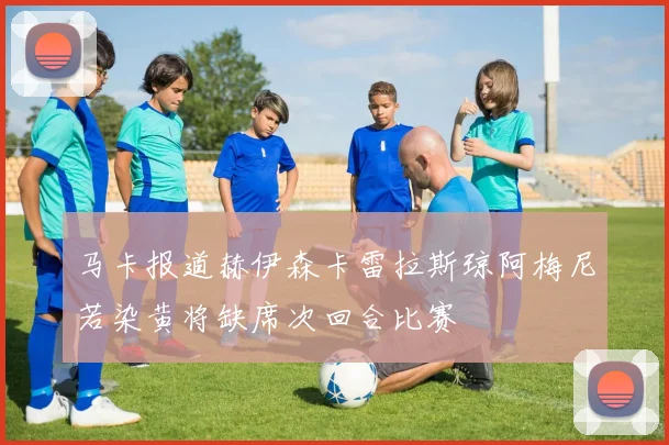 马卡报道赫伊森卡雷拉斯琼阿梅尼若染黄将缺席次回合比赛