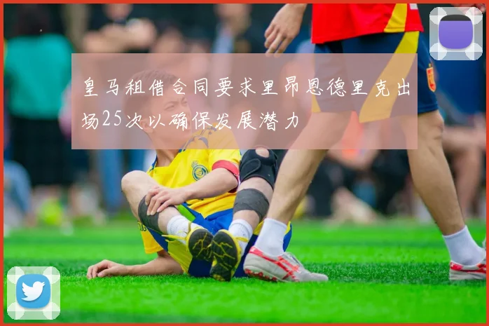 皇马租借合同要求里昂恩德里克出场25次以确保发展潜力