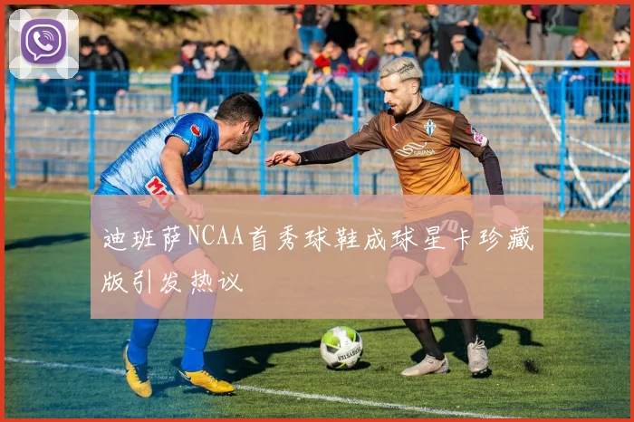 迪班萨NCAA首秀球鞋成球星卡珍藏版引发热议