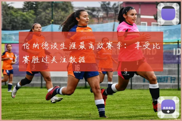 伦纳德谈生涯最高效赛季：享受比赛胜过关注数据