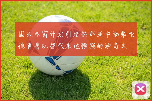 国米冬窗计划引进热那亚中场弗伦德鲁普以替代未达预期的迪乌夫