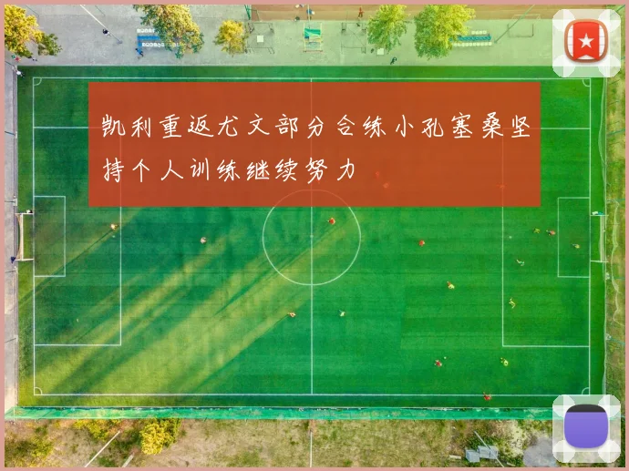 凯利重返尤文部分合练小孔塞桑坚持个人训练继续努力