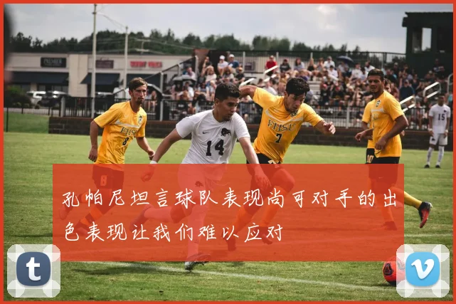 孔帕尼坦言球队表现尚可对手的出色表现让我们难以应对