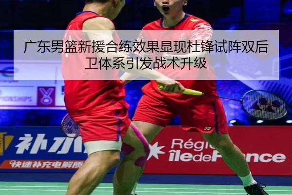 广东男篮新援合练效果显现杜锋试阵双后卫体系引发战术升级
